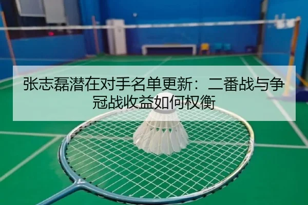 张志磊潜在对手名单更新：二番战与争冠战收益如何权衡（lejing sports）