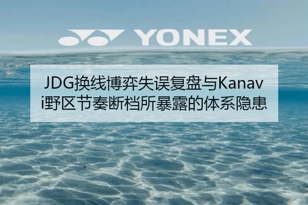 JDG换线博弈失误复盘与Kanavi野区节奏断档所暴露的体系隐患 | lejing sports